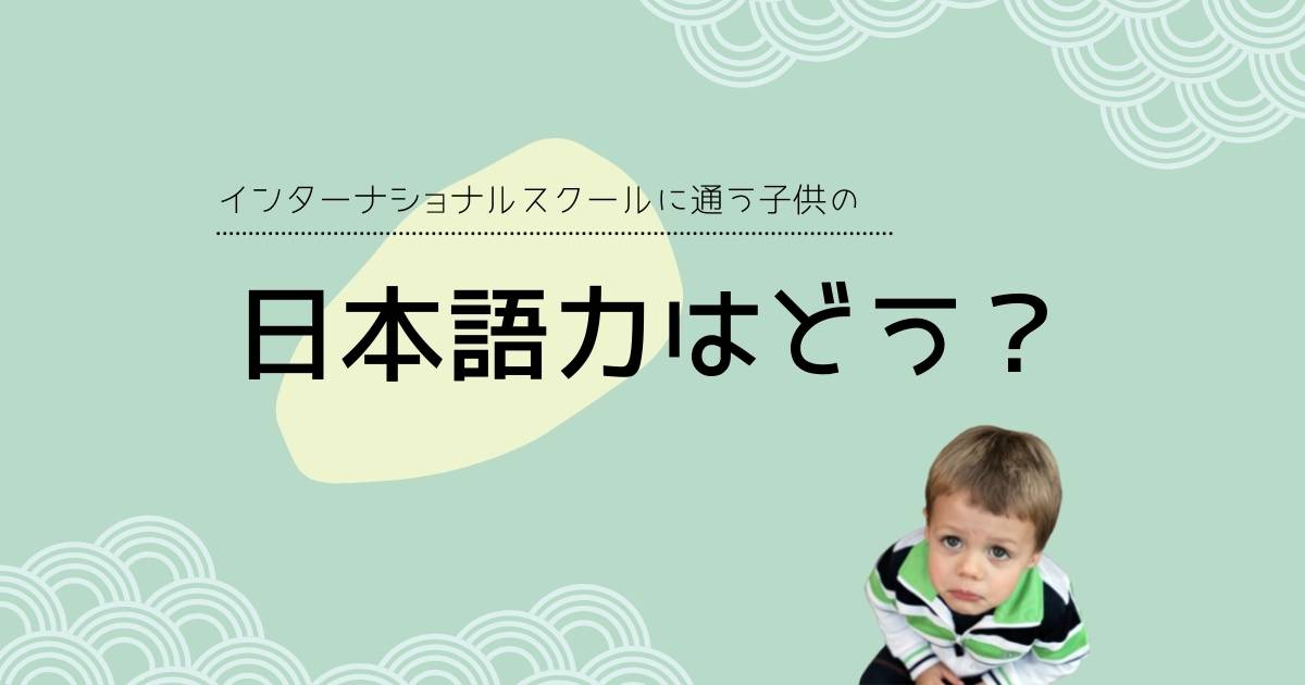 インターナショナルスクールへ通う子供たちの日本語の力ってどうなの 我が家の正直な話 こまめの日々english ー楽しいおうち英語時間を応援ー インターナショナルスクールへ通う子供たちの日本語の力ってどうなの 我が家の正直な話 こまめの日々english ー楽しいおうち英語時間を応援ー